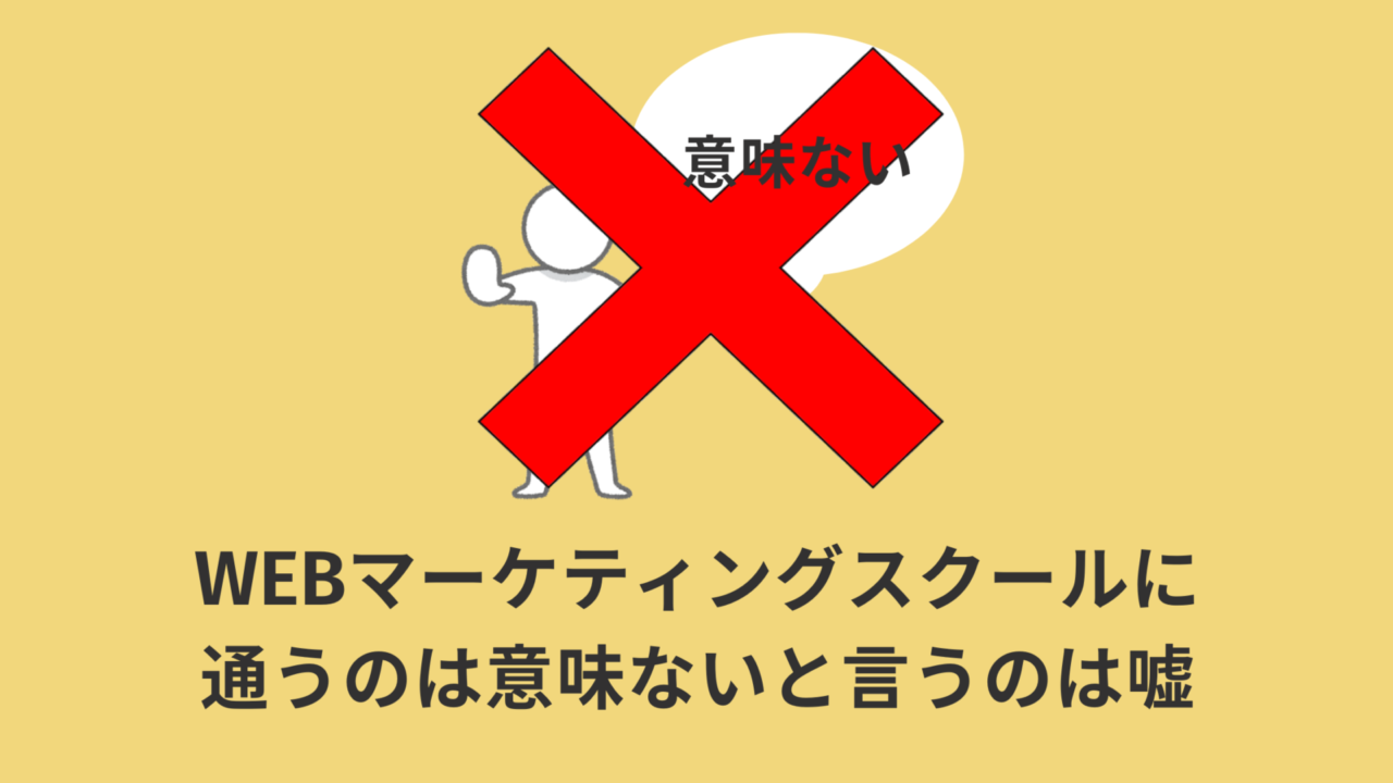 【断言】WEBマーケティングスクールに通うことが意味ないと言うのは大ウソ！気にしなくてよい